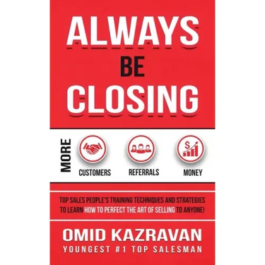 Always Be Closing: Top Sales People's Training Techniques and Strategies to Learn How to Perfect the Art of Selling to Anyone in Order to