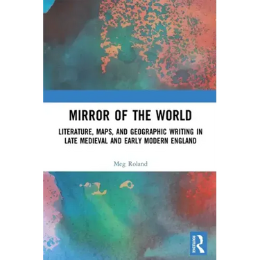 Mirror of the World: Literature, Maps, and Geographic Writing in Late Medieval and Early Modern England