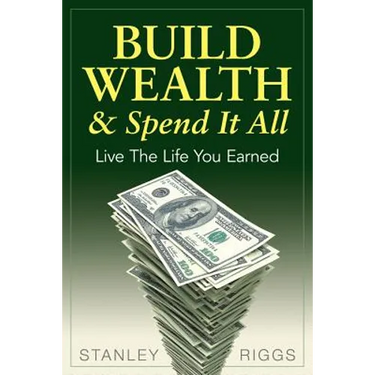 Build Wealth & Spend It All: Live the Life You Earned