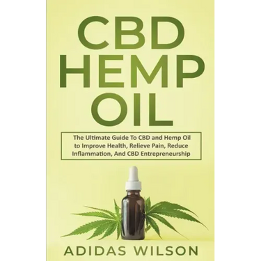 CBD Hemp Oil - The Ultimate Guide To CBD and Hemp Oil to Improve Health, Relieve Pain, Reduce Inflammation, And CBD Entrepreneurship