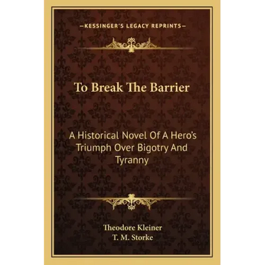 To Break the Barrier: A Historical Novel of a Hero's Triumph Over Bigotry and Tyranny