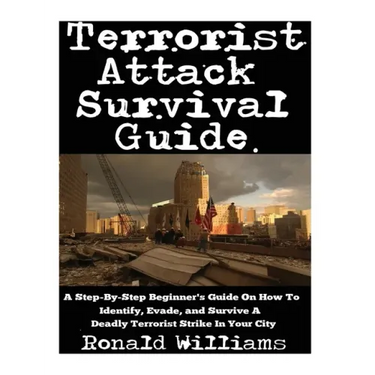 Terrorist Attack Survival Guide: A Step-By-Step Beginner's Guide On How To Identify, Evade, and Survive A Deadly Terrorist Strike In Your City