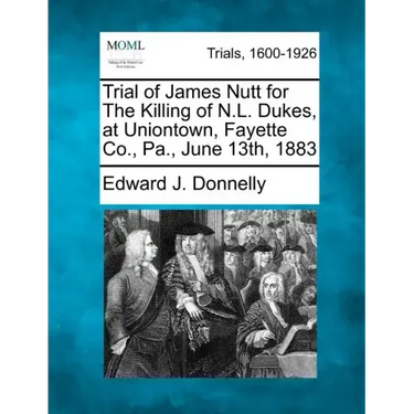 Trial of James Nutt for the Killing of N.L. Dukes, at Uniontown, Fayette Co., Pa., June 13th, 1883