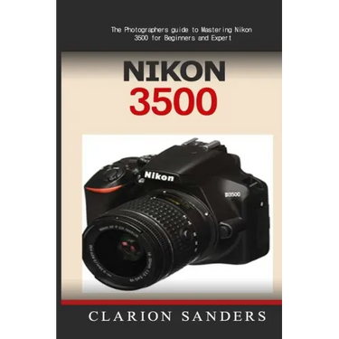 Nikon 3500: The Photographers guide to Mastering Nikon 3500 for Beginners and Expert