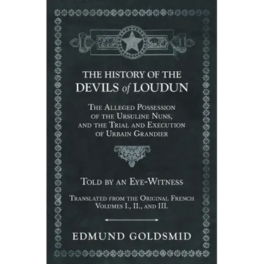 The History of the Devils of Loudun - The Alleged Possession of the Ursuline Nuns, and the Trial and Execution of Urbain Grandier - Told by an Eye-Wit