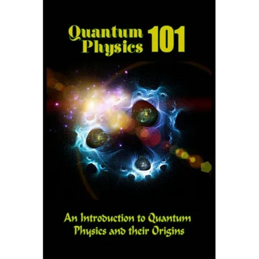 Quantum Physics 101: An Introduction To Quantum Physics And The Origins