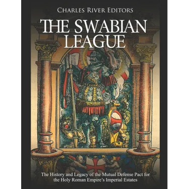 The Swabian League: The History and Legacy of the Mutual Defense Pact for the Holy Roman Empire's Imperial Estates