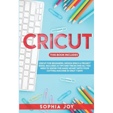 Cricut: 3 BOOKS IN 1: Cricut for Beginners, Design Space & Project Ideas. Includes 25 Tips and Tricks and All You Need to Know