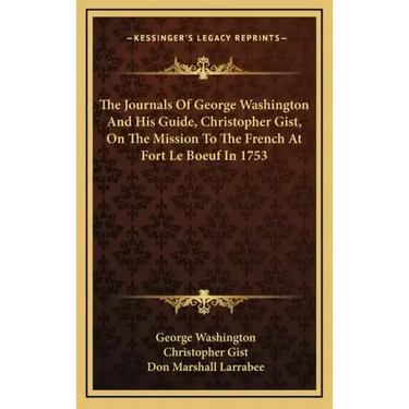 The Journals of George Washington and His Guide, Christopher Gist, on the Mission to the French at Fort Le Boeuf in 1753
