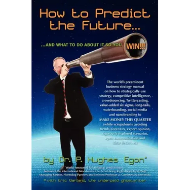 How to Predict the Future and what to do about it so you Win!: The world's preeminent business strategy manual on how to strategically use strategy, c