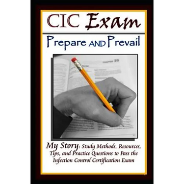 CIC Exam Prepare and Prevail: Study Methods, Resources, Tips and Practice Questions to Pass the Infection Control Certification Exam