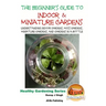 The Beginner's Guide to Indoor and Miniature Gardens: Understanding Indoor Gardens, Moss Gardens, Miniature Gardens and Gardens in a Bottle