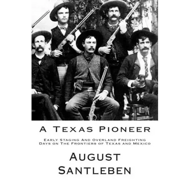 A Texas Pioneer: Early Staging And Overland Freighting Days on The Frontiers of Texas and Mexico