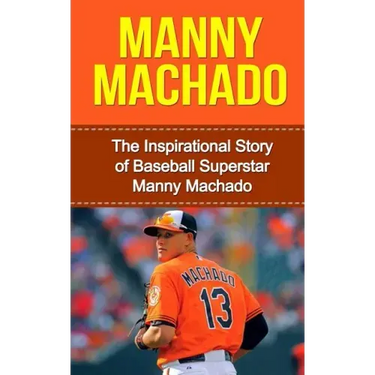 Manny Machado: The Inspirational Story of Baseball Superstar Manny Machado