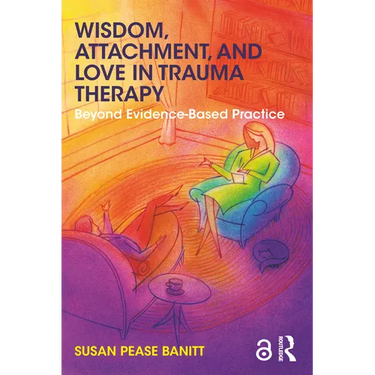 Wisdom, Attachment, and Love in Trauma Therapy: Beyond Evidence-Based Practice