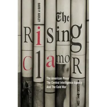 The Rising Clamor: The American Press, the Central Intelligence Agency, and the Cold War