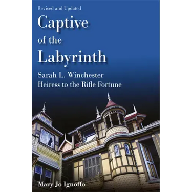 Captive of the Labyrinth: Sarah L. Winchester, Heiress to the Rifle Fortune, Revised and Updated Edition