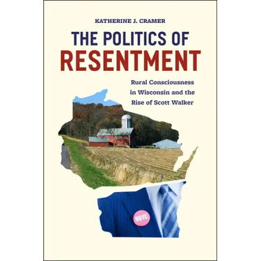 The Politics of Resentment: Rural Consciousness in Wisconsin and the Rise of Scott Walker