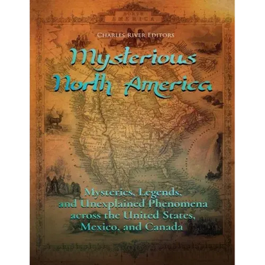 Mysterious North America: Mysteries, Legends, and Unexplained Phenomena across the United States, Mexico, and Canada