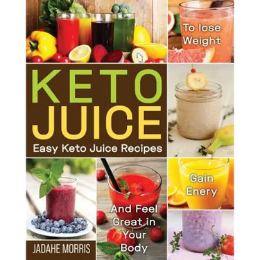 Keto Juice: Easy Keto Juice Recipes to Lose Weight, Gain Enery, and Feel Great in Your Body