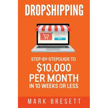 Dropshipping: Step-By-Step Guide to $10,000 per Month in 10 Weeks or Less
