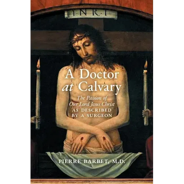 A Doctor at Calvary: The Passion of Our Lord Jesus Christ as Described by a Surgeon