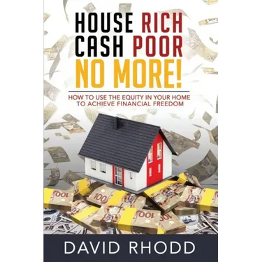 House Rich Cash Poor No More: How to use the equity in your home to achieve financial freedom