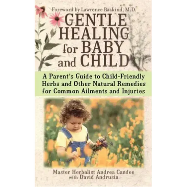 Gentle Healing for Baby and Child: A Parent's Guide to Child-Friendly Herbs and Other Natural Remedies for Common Ailments and Injuries