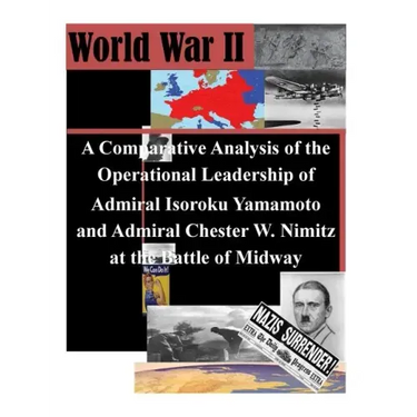 A Comparative Analysis of the Operational Leadership of Admiral Isoroku Yamamoto and Admiral Chester W. Nimitz at the Battle of Midway