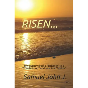Risen...: My Journey from a "believer" to a "non-Believer" and Now to a "seeker"