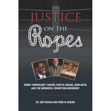 Justice on the Ropes: Rubin "Hurricane" Carter, Fred W. Hogan, John Artis and The Wrongful Conviction Movement