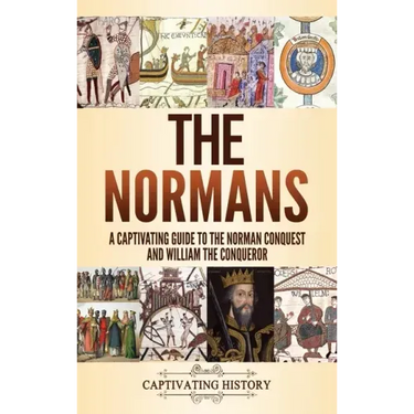 The Normans: A Captivating Guide to the Norman Conquest and William the Conqueror