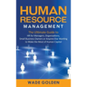 Human Resource Management: The Ultimate Guide to HR for Managers, Organizations, Small Business Owners, or Anyone Else Wanting to Make the Most o