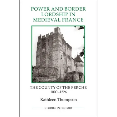 Power and Border Lordship in Medieval France: The County of the Perche, 1000-1226