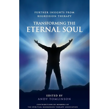 Transforming the Eternal Soul - Further Insights from Regression Therapy