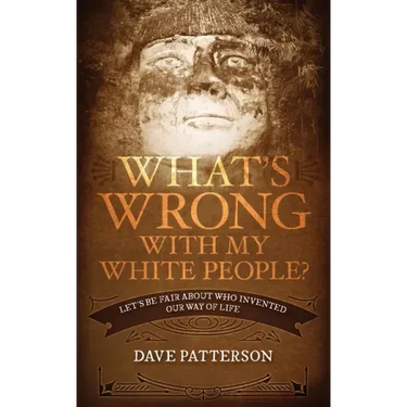 What's Wrong With My White People?: Let's Be Fair About Who Invented Our Way of Life