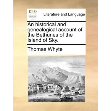 An Historical and Genealogical Account of the Bethunes of the Island of Sky.