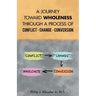A Journey Toward Wholeness Through a Process of Conflict * Change * Conversion