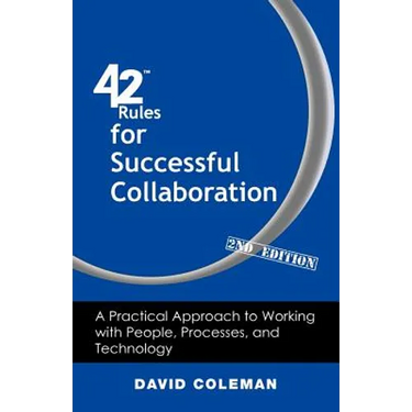 42 Rules for Successful Collaboration (2nd Edition): A Practical Approach to Working with People, Processes and Technology