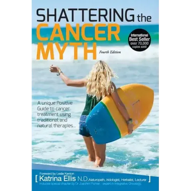 Shattering the Cancer Myth - A Positive Guide to Beating Cancer - 4th Edition