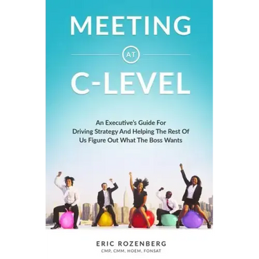 Meeting at C-Level: An Executive's Guide for Driving Strategy and Helping the Rest of Us Figure Out What the Boss Wants