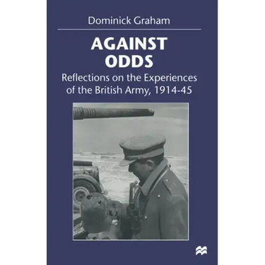 Against Odds: Reflections on the Experiences of the British Army, 1914-45