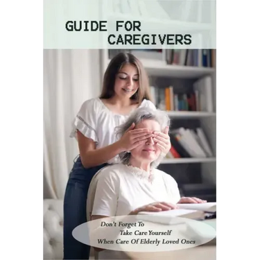 Guide For Caregivers: Don't Forget To Take Care Yourself When Care Of Elderly Loved Ones: Caregivers Log Book