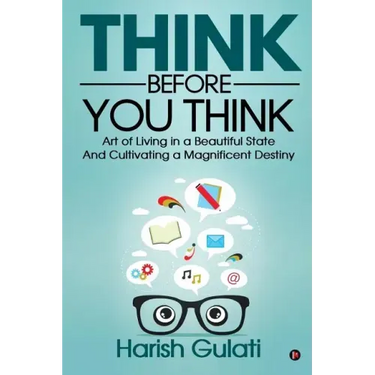 Think Before You Think: Art of Living in a Beautiful State And Cultivating a Magnificent Destiny