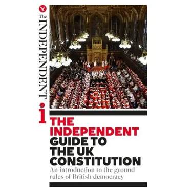 The Independent Guide to the UK Constitution: An introduction to the ground rules of British democracy
