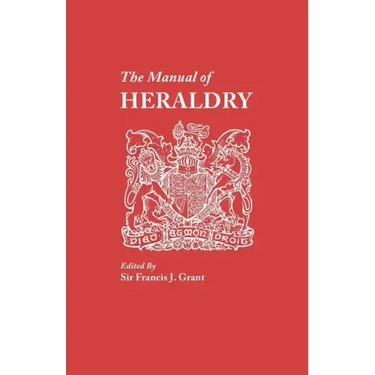 Manual of Heraldry. a Concise Description of the Several Terms Used, and Containg a Dictionary of Every Designation in the Science