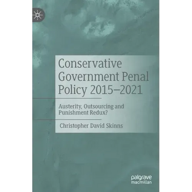 Conservative Government Penal Policy 2015-2021: Austerity, Outsourcing and Punishment Redux?
