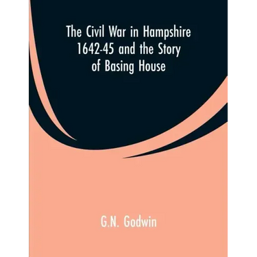 The Civil War in Hampshire 1642-45 and the Story of Basing House