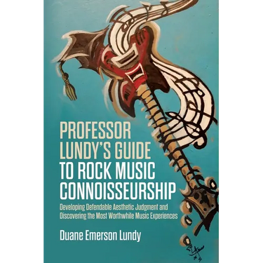 Professor Lundy's Guide to Rock Music Connoisseurship: Developing Defendable Aesthetic Judgment and Discovering the Most Worthwhile Music Experiences