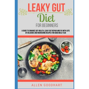Leaky Gut Diet For Beginners: A Guide To Enhance Gut Health, Leaky Gut Repair And Fix With Lots Of Delicious And Nourishing Recipes For Good Meal Pl